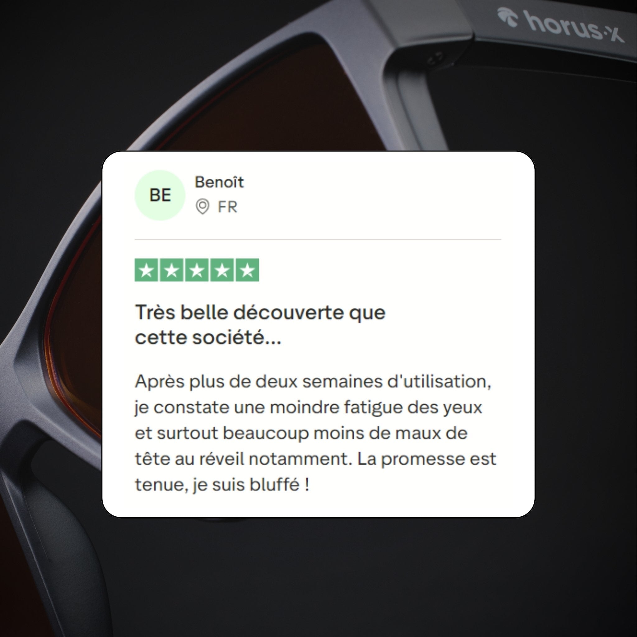Très belle découverte que cette société...
Après plus de deux semaines d'utilisation, je constate une moindre fatigue des yeux et surtout beaucoup moins de maux de tête au réveil notamment. La promesse est tenue, je suis bluffé !